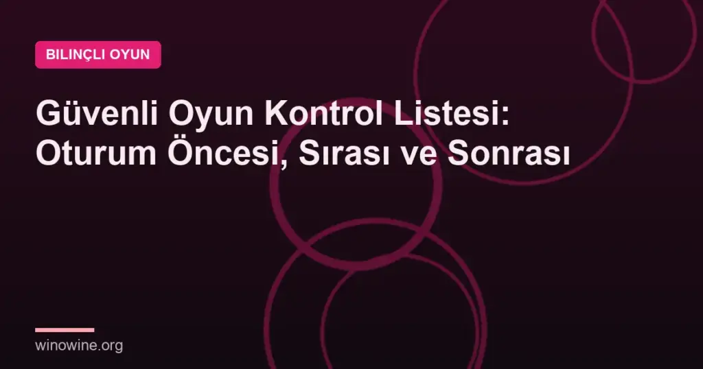 Güvenli Oyun Kontrol Listesi: Oturum Öncesi, Sırası ve Sonrası